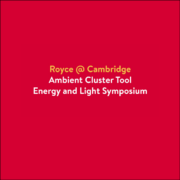 Royce Cambridge Ambient Cluster Tool's Energy and Light Symposium IV